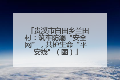 贵溪市白田乡兰田村：筑牢防溺“安全网”，共护生命“平安线”（图）